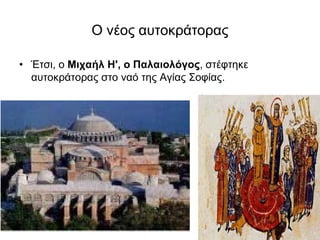 Ο νέος αυτοκράτορας
• Έτσι, ο Μιχαήλ Η', ο Παλαιολόγος, στέφτηκε
αυτοκράτορας στο ναό της Αγίας Σοφίας.
 
