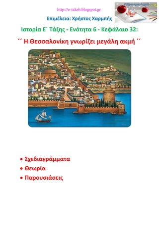 Επιμέλεια: Χρήστος Χαρμπής
Ιστορία Ε΄ Τάξης - Ενότητα 6 - Κεφάλαιο 32:
΄΄ Η Θεσσαλονίκη γνωρίζει μεγάλη ακμή ΄΄
 Σχεδιαγράμματα
 Θεωρία
 Παρουσιάσεις
http://e-taksh.blogspot.gr
 