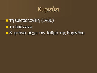 Κυριεύει
 τη Θεσσαλονίκη (1430)
 τα Ιωάννινα
 & φτάνει μέχρι τον Ισθμό της Κορίνθου
 