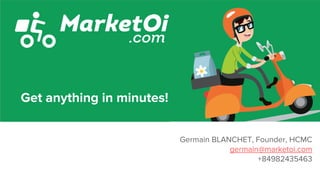 Germain BLANCHET, Founder, HCMC
germain@marketoi.com
+84982435463
Get anything in minutes!
 