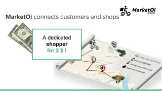 MarketOi connects customers and shops
A dedicated
shopper
for 2 $ !
 