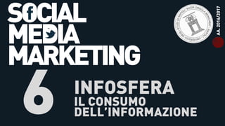 SOCIAL
MEDIA
MARKETING
6 INFOSFERA
IL CONSUMO
DELL’INFORMAZIONE
AA.2016/2017
 