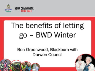 The benefits of letting
go – BWD Winter
Ben Greenwood, Blackburn with
Darwen Council
 
