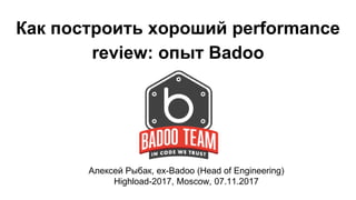 Как построить хороший performance
review: опыт Badoo
Алексей Рыбак, ex-Badoo (Head of Engineering)
Highload-2017, Moscow, 07.11.2017
 
