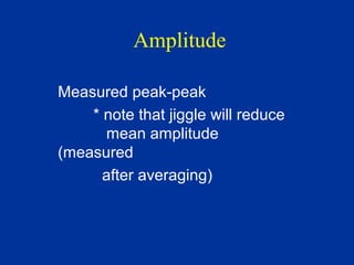 Amplitude
Measured peak-peak
* note that jiggle will reduce
mean amplitude
(measured
after averaging)
 