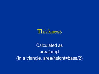 Thickness
Calculated as
area/ampl
(In a triangle, area/height=base/2)
 