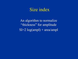 Size index
An algorithm to normalize
“thickness” for amplitude
SI=2 log(ampl) + area/ampl
 