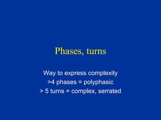 Phases, turns
Way to express complexity
>4 phases = polyphasic
> 5 turns = complex, serrated
 