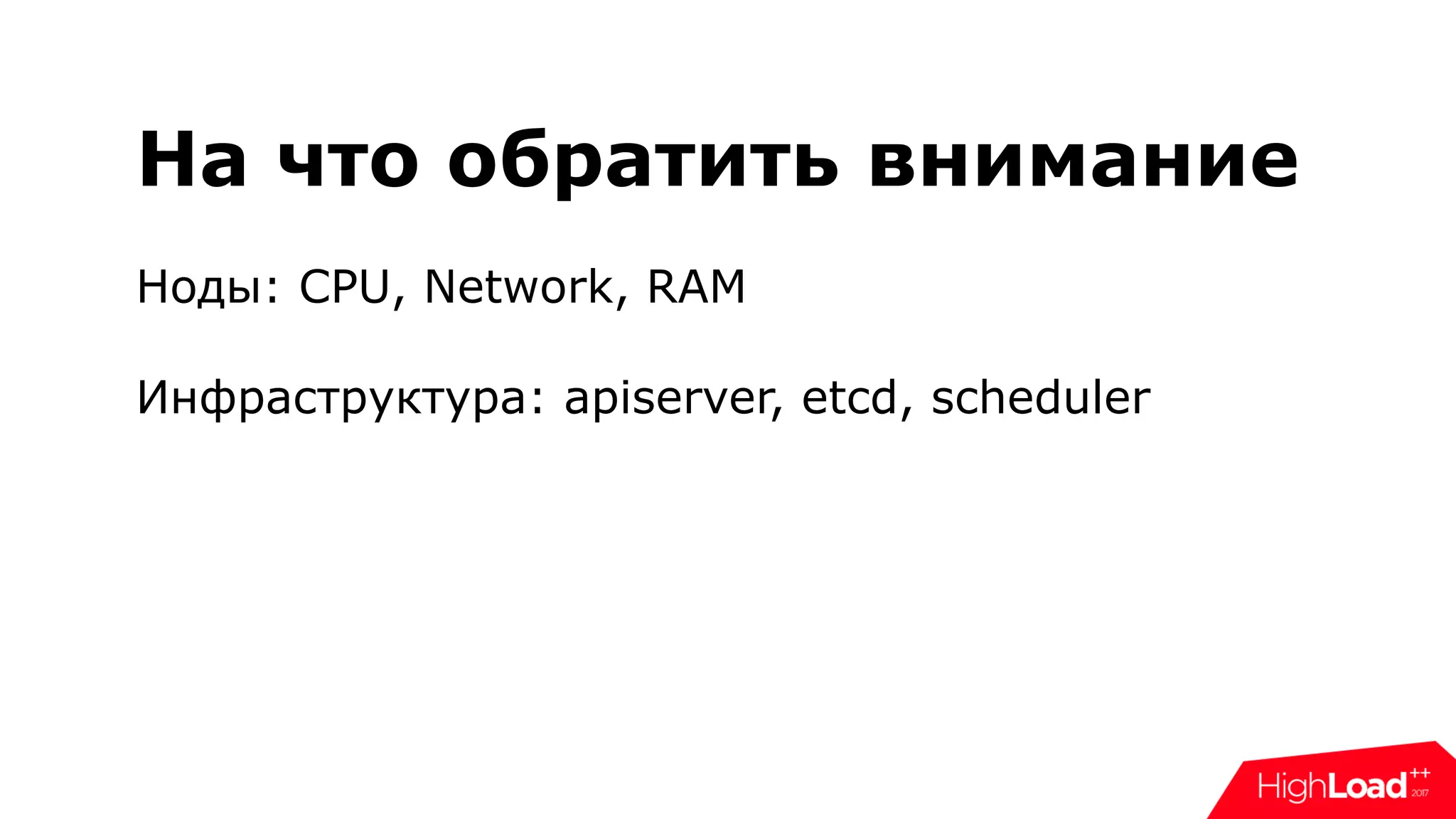 На что обратить внимание
Ноды: CPU, Network, RAM
Инфраструктура: apiserver, etcd, scheduler
 