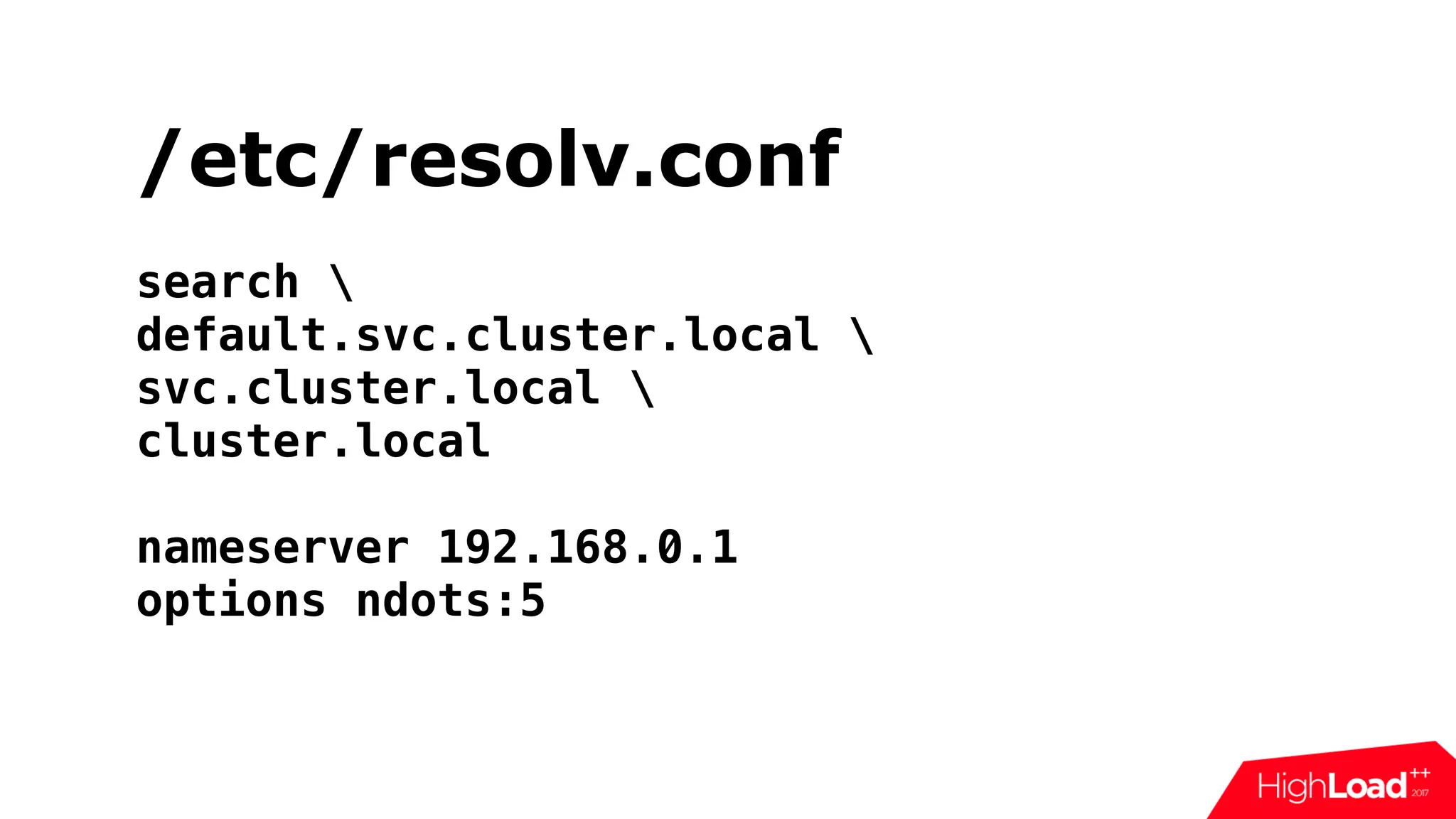 /etc/resolv.conf
search 
default.svc.cluster.local 
svc.cluster.local 
cluster.local
nameserver 192.168.0.1
options ndots:5
 
