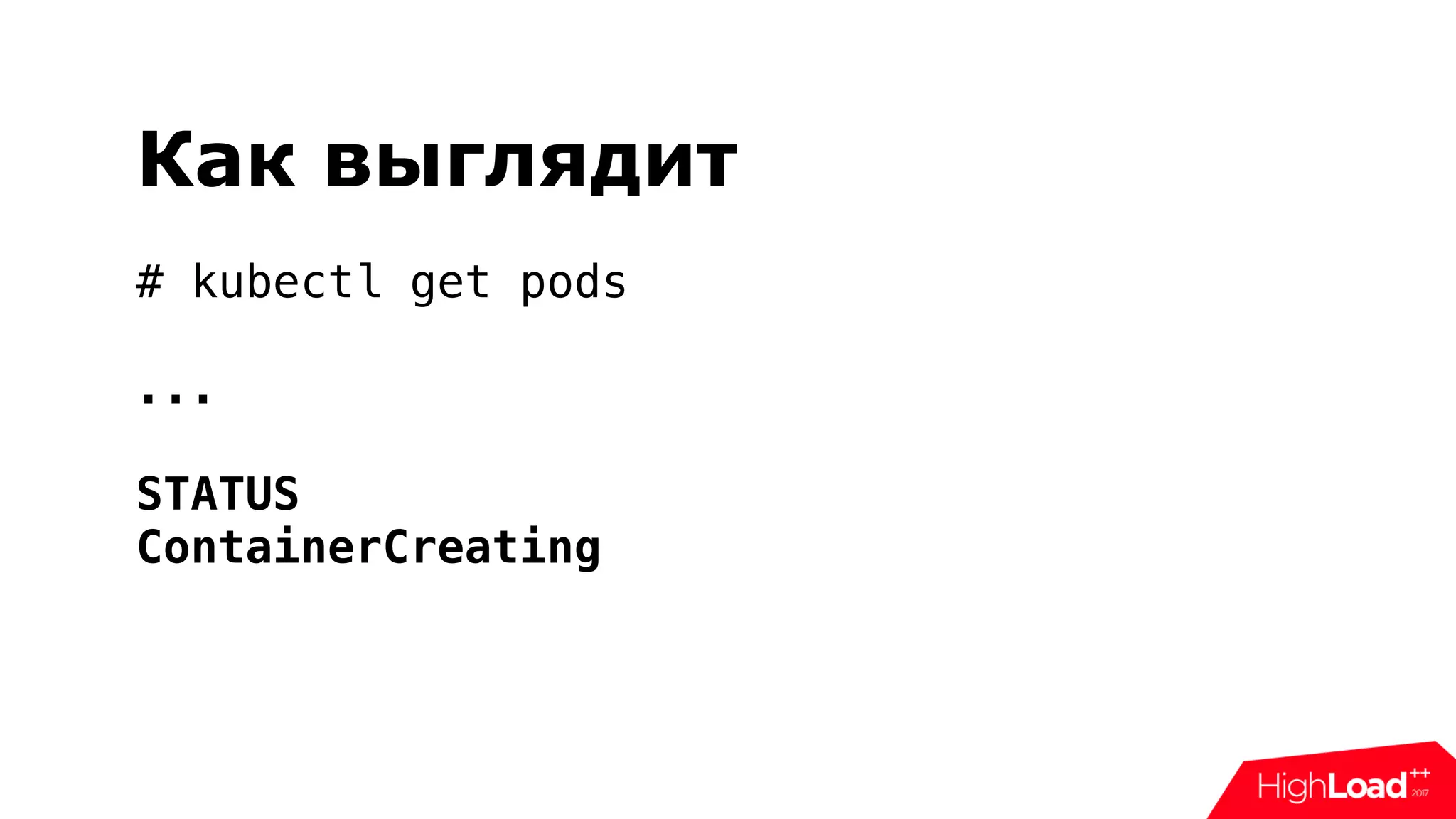 Как выглядит
# kubectl get pods
...
STATUS
ContainerCreating
 