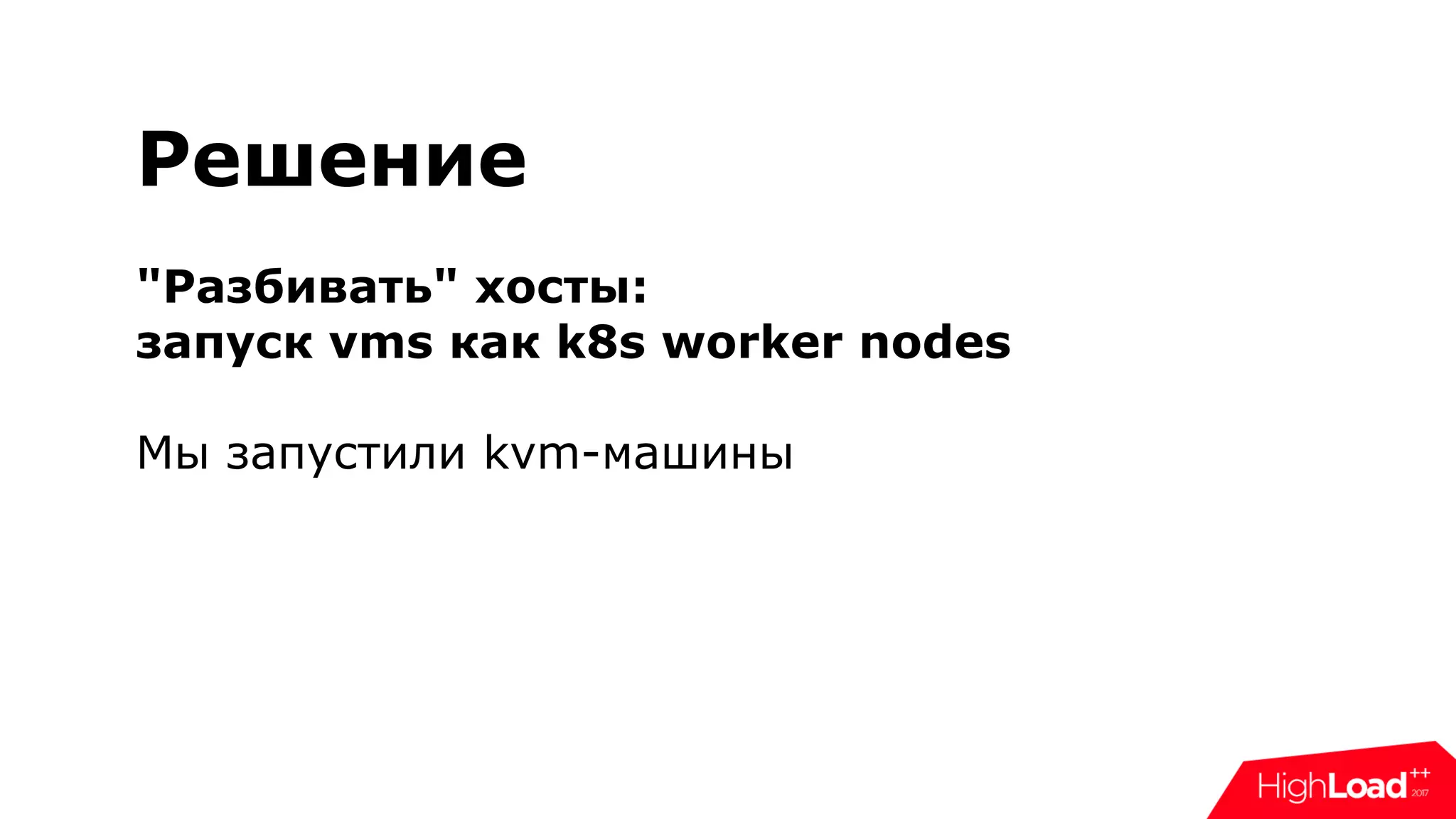Решение
"Разбивать" хосты:
запуск vms как k8s worker nodes
Мы запустили kvm-машины
 