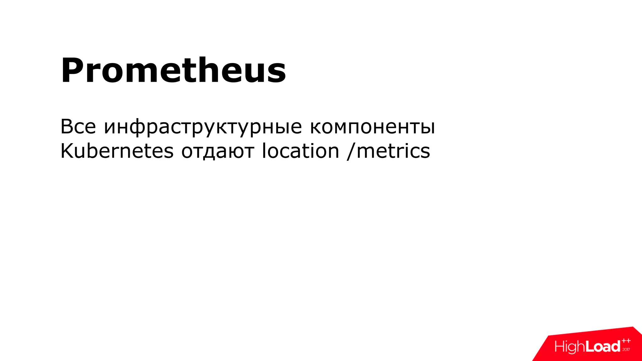 Prometheus
Все инфраструктурные компоненты
Kubernetes отдают location /metrics
 