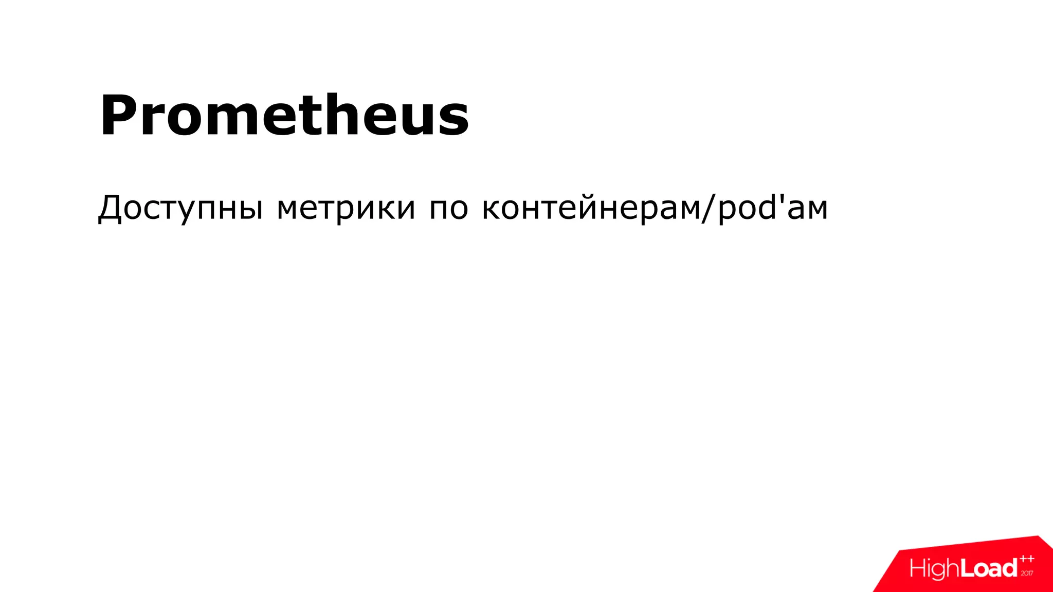 Prometheus
Доступны метрики по контейнерам/pod'ам
 