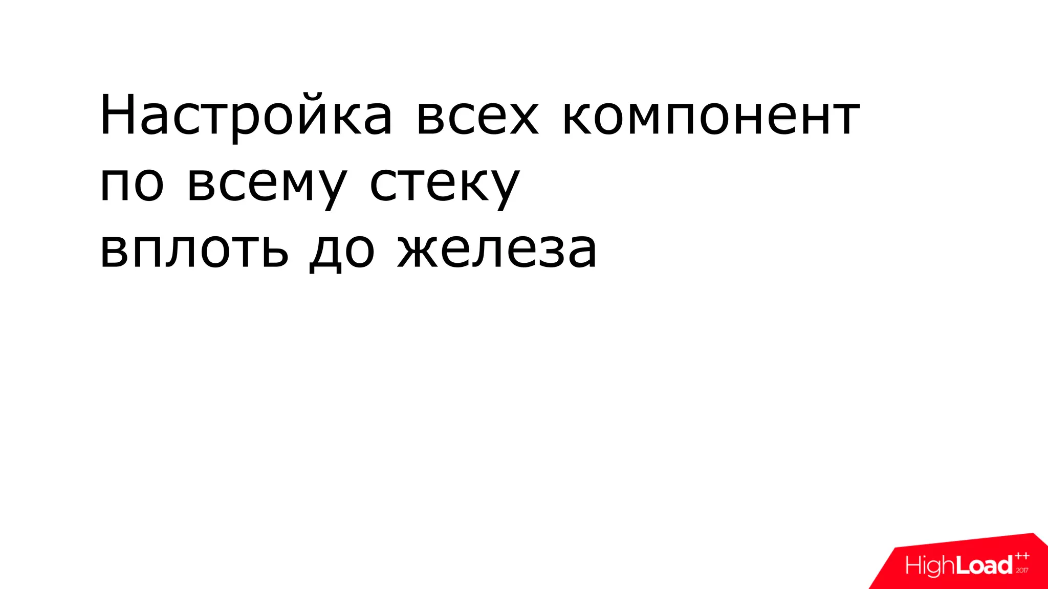 Настройка всех компонент
по всему стеку
вплоть до железа
 