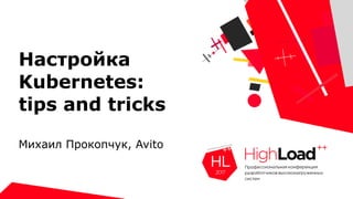 Настройка
Kubernetes:
tips and tricks
Михаил Прокопчук, Avito
 