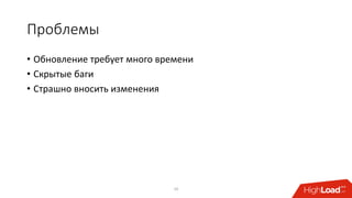 Проблемы
• Обновление требует много времени
• Скрытые баги
• Страшно вносить изменения
10
 