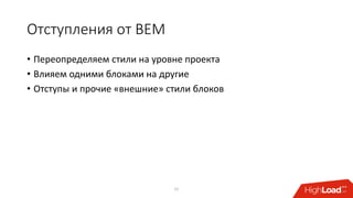 Отступления от BEM
• Переопределяем стили на уровне проекта
• Влияем одними блоками на другие
• Отступы и прочие «внешние» стили блоков
21
 