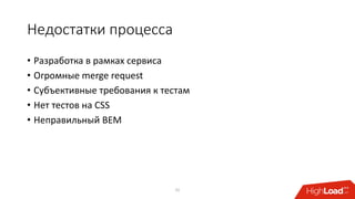 Недостатки процесса
• Разработка в рамках сервиса
• Огромные merge request
• Субъективные требования к тестам
• Нет тестов на CSS
• Неправильный BEM
22
 