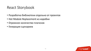 React Storybook
• Разработка библиотеки отдельно от проектов
• Hot Module Replacement из коробки
• Огромное количество плагинов
• Генерация сценариев
32
 