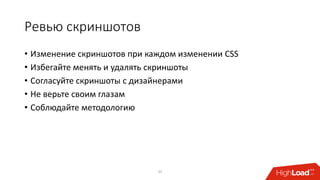 Ревью скриншотов
35
• Изменение скриншотов при каждом изменении CSS
• Избегайте менять и удалять скриншоты
• Согласуйте скриншоты с дизайнерами
• Не верьте своим глазам
• Соблюдайте методологию
 