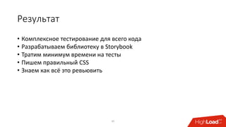 Результат
• Комплексное тестирование для всего кода
• Разрабатываем библиотеку в Storybook
• Тратим минимум времени на тесты
• Пишем правильный CSS
• Знаем как всё это ревьювить
45
 