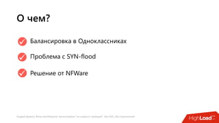 Андрей Домась, Вячеслав Морозов: Балансировка "на скорости проводов". Без ASIC, без ограничений
О чем?
Балансировка в Одноклассниках
Проблема с SYN-flood
Решение от NFWare
 