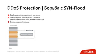 Андрей Домась, Вячеслав Морозов: Балансировка "на скорости проводов". Без ASIC, без ограничений
DDoS Protection | Борьба с SYN-Flood
Срабатывание по пороговому значению
Освобождение произвольных сессий - в
результате может не быть места в hash bucket
Блокировка всей таблицы
 