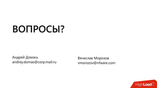 Андрей Домась, Вячеслав Морозов: Балансировка "на скорости проводов". Без ASIC, без ограничений
ВОПРОСЫ?
Андрей Домась
andrey.domas@corp.mail.ru
Вячеслав Морозов
vmorozov@nfware.com
 