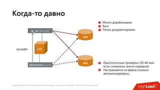 Андрей Домась, Вячеслав Морозов: Балансировка "на скорости проводов". Без ASIC, без ограничений
Когда-то давно
Много дорабатывали
Баги
Плохо документирован
Однопоточные проверки (30-40 мин
если сломалось много серверов)
Настраивается из файла (сложно
автоматизировать)
 