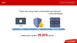 WAF
Client WAF Web Server
“That’s not a bug, that’s unintended user behavior“
- some developer
… makes your system 99,96%secure …
 
