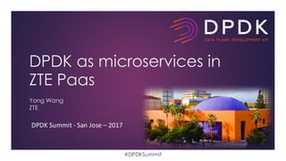 DPDK	Summit	- San	Jose	– 2017
DPDK as microservices in
ZTE Paas
Yong Wang
ZTE
#DPDKSummit
 