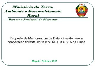 Maputo, Outubro 2017
Ministério da Terra,
Ambiente e Desenvolvimento
Rural
Direcção Nacional de Florestas
Proposta de Memo...