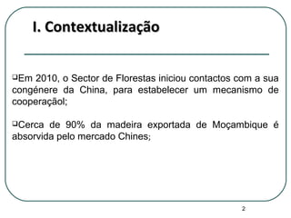 I. ContextualizaçãoI. Contextualização
Em 2010, o Sector de Florestas iniciou contactos com a sua
congénere da China, par...