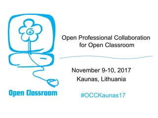 Open Professional Collaboration
for Open Classroom
November 9-10, 2017
Kaunas, Lithuania
#OCCKaunas17
 