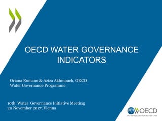 OECD WATER GOVERNANCE
INDICATORS
Oriana Romano & Aziza Akhmouch, OECD
Water Governance Programme
10th Water Governance Initiative Meeting
20 November 2017, Vienna
 