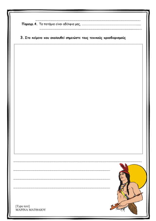 [Type text]
ΜΑΡΙΝΑ ΜΑΤΘΑΙΟΥ
………………………………………………………………………………………………………………………………….
Παραγρ.4. Τα ποτάμια είναι αδέλφια μας, …………………………………………………………………….....
……………………………………………………………………………………………………………………………..
3. Στο κείμενο που ακολουθεί σημειώστε τους τοπικούς προσδιορισμούς
……………………………………………………………………………………………………………………………………………………………….
……………………………………………………………………………………………………………………………………………………………….
……………………………………………………………………………………………………………………………………………………………….
……………………………………………………………………………………………………………………………………………………………….
 