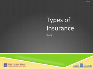 © Take Charge Today – August 2013 – Types of Insurance – Slide 1
Funded by a grant from Take Charge America, Inc. to the Norton School of Family and Consumer Sciences Take Charge America Institute at the University of Arizona
2.6.5.G1
Types of
Insurance
6.05
 