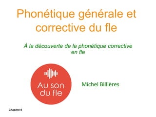Phonétique générale et
corrective du fle
À la découverte de la phonétique corrective
en fle
Michel Billières
Chapitre 6
 