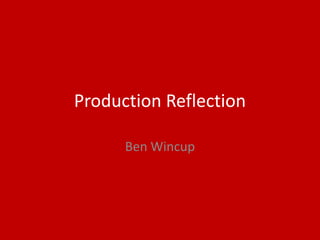 Production Reflection
Ben Wincup
 