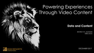 Powering Experiences
Through Video Content
Data and Content
BEVERLY W. JACKSON
@BEVJACK
DECEMBER 2017
 