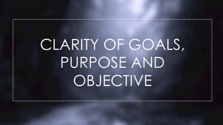 CLARITY OF GOALS,
PURPOSE AND
OBJECTIVE
 