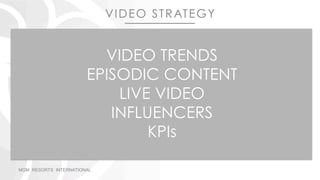 VIDEO TRENDS
EPISODIC CONTENT
LIVE VIDEO
INFLUENCERS
KPIs
MGM RESORTS INTERNATIONAL
VIDEO STRATEGY
 
