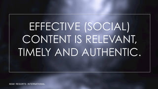 EFFECTIVE (SOCIAL)
CONTENT IS RELEVANT,
TIMELY AND AUTHENTIC.
MGM RESORTS INTERNATIONAL
 