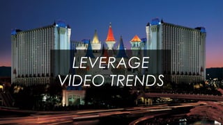 20
LEVERAGE
VIDEO TRENDS
 