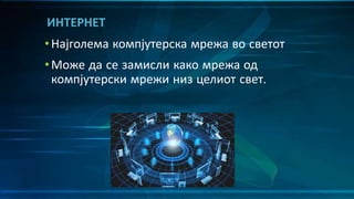 •Најголема компјутерска мрежа во светот
•Може да се замисли како мрежа од
компјутерски мрежи низ целиот свет.
ИНТЕРНЕТ
 