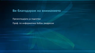 Презентацијата ја подготви:
Проф. по информатика Бобан Јандрески
Ви благодарам на вниманието
 
