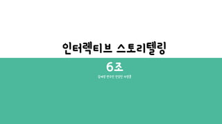인터렉티브 스토리텔링
6조김세영 변수민 전성민 차영훈
 
