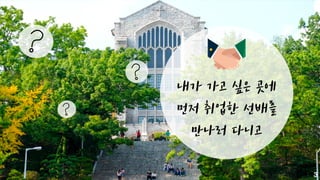 내가 가고 싶은 곳에
먼저 취업한 선배를
만나러 다니고
3
 