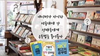 네이버가 아니라
서울대에 간
선배들에게
공부법을 물어볼까
4
 